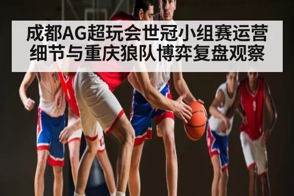 成都AG超玩会世冠小组赛运营细节与重庆狼队博弈复盘观察